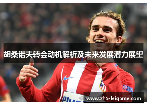 胡桑诺夫转会动机解析及未来发展潜力展望