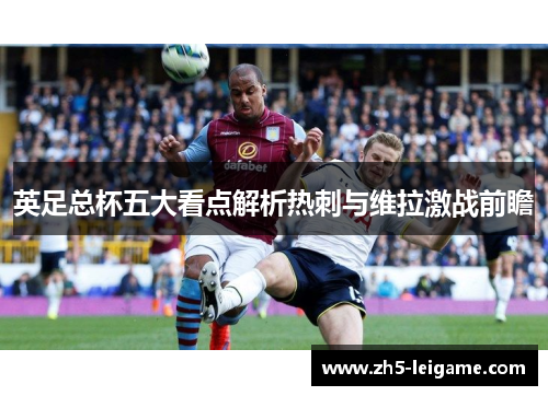 英足总杯五大看点解析热刺与维拉激战前瞻