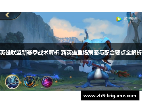 英雄联盟新赛季战术解析 新英雄登场策略与配合要点全解析