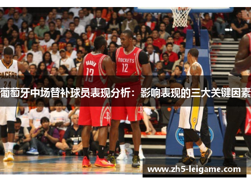 葡萄牙中场替补球员表现分析：影响表现的三大关键因素