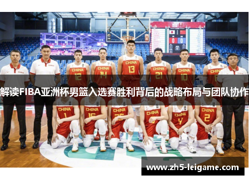 解读FIBA亚洲杯男篮入选赛胜利背后的战略布局与团队协作