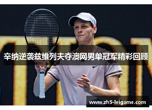 辛纳逆袭兹维列夫夺澳网男单冠军精彩回顾