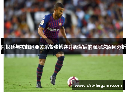 阿根廷与拉菲尼亚关系紧张博弈升级背后的深层次原因分析