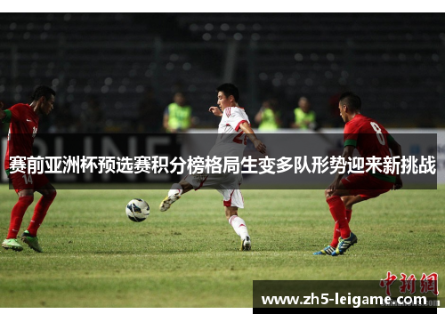 赛前亚洲杯预选赛积分榜格局生变多队形势迎来新挑战 赛前亚洲杯预选赛积分榜格局生变多队形势迎来新挑战