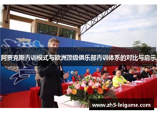 阿贾克斯青训模式与欧洲顶级俱乐部青训体系的对比与启示 阿贾克斯青训模式与欧洲顶级俱乐部青训体系的对比与启示
