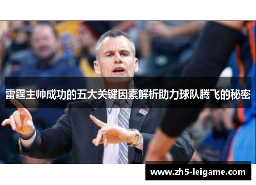 雷霆主帅成功的五大关键因素解析助力球队腾飞的秘密 雷霆主帅成功的五大关键因素解析助力球队腾飞的秘密