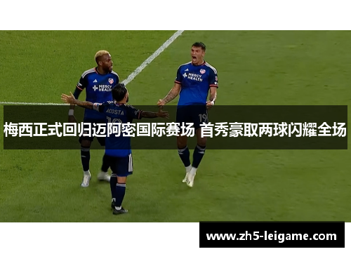 梅西正式回归迈阿密国际赛场 首秀豪取两球闪耀全场 梅西正式回归迈阿密国际赛场 首秀豪取两球闪耀全场