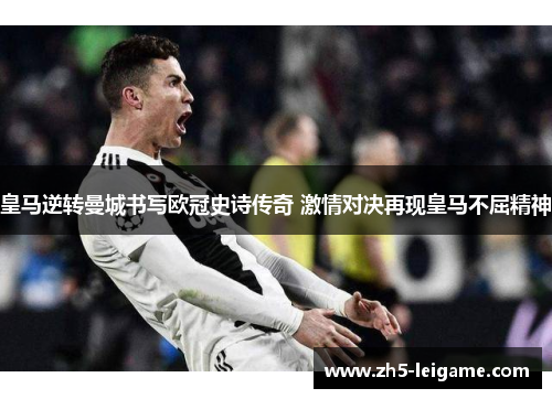 皇马逆转曼城书写欧冠史诗传奇 激情对决再现皇马不屈精神