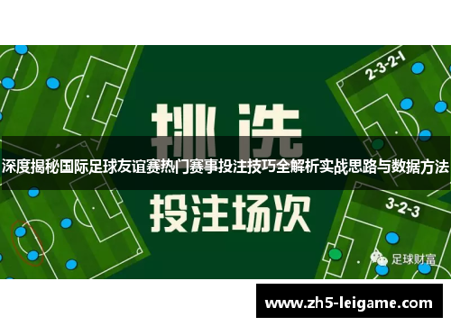 深度揭秘国际足球友谊赛热门赛事投注技巧全解析实战思路与数据方法 深度揭秘国际足球友谊赛热门赛事投注技巧全解析实战思路与数据方法