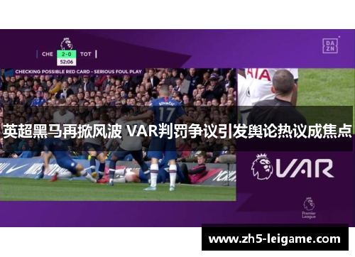 英超黑马再掀风波 VAR判罚争议引发舆论热议成焦点 英超黑马再掀风波 VAR判罚争议引发舆论热议成焦点