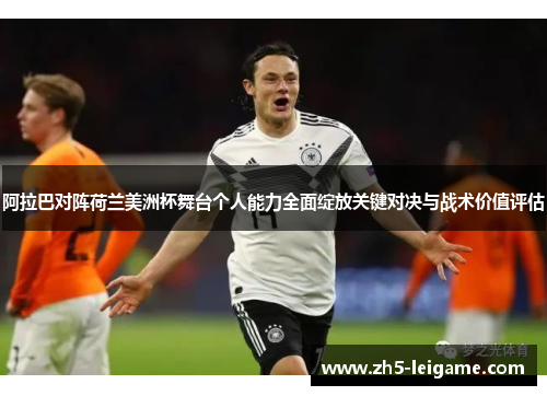 阿拉巴对阵荷兰美洲杯舞台个人能力全面绽放关键对决与战术价值评估 阿拉巴对阵荷兰美洲杯舞台个人能力全面绽放关键对决与战术价值评估