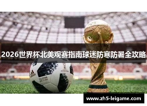 2026世界杯北美观赛指南球迷防寒防暑全攻略 2026世界杯北美观赛指南球迷防寒防暑全攻略