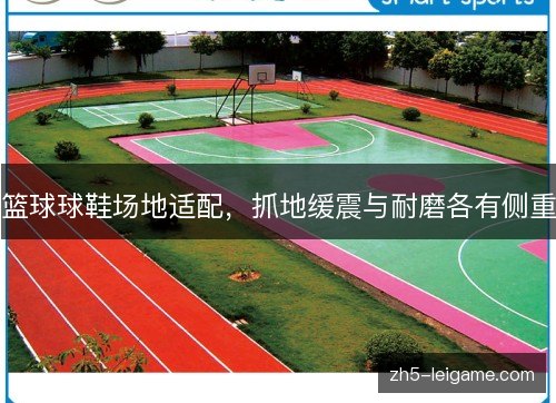 篮球球鞋场地适配，抓地缓震与耐磨各有侧重