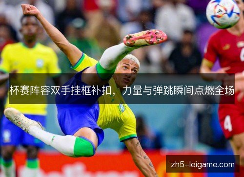 杯赛阵容双手挂框补扣，力量与弹跳瞬间点燃全场