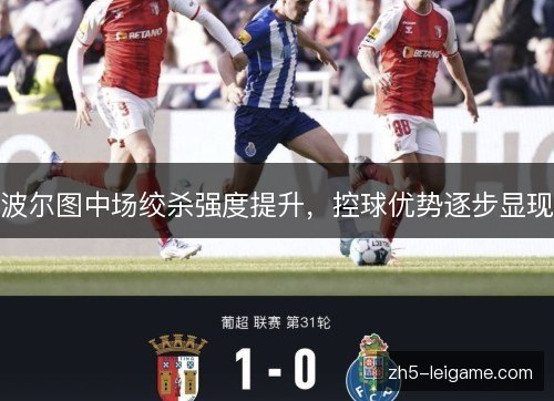 波尔图中场绞杀强度提升，控球优势逐步显现