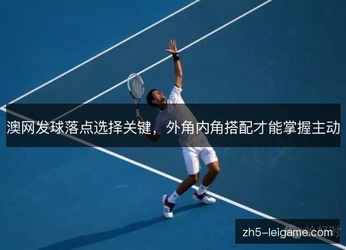 澳网发球落点选择关键，外角内角搭配才能掌握主动